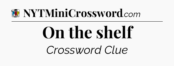 On the shelf Crossword Clue