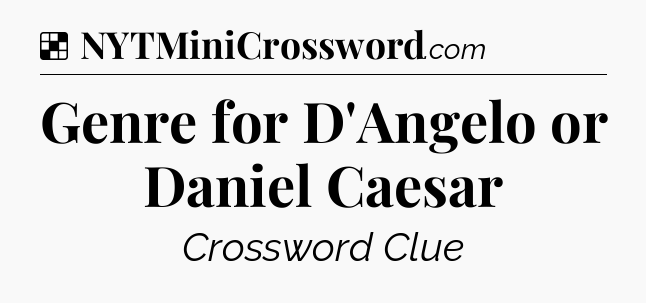 Solution: Genre for D'Angelo or Daniel Caesar - NYT Crossword