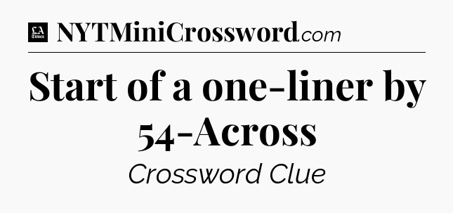 Start of a one-liner by 54-Across - LA Times Crossword