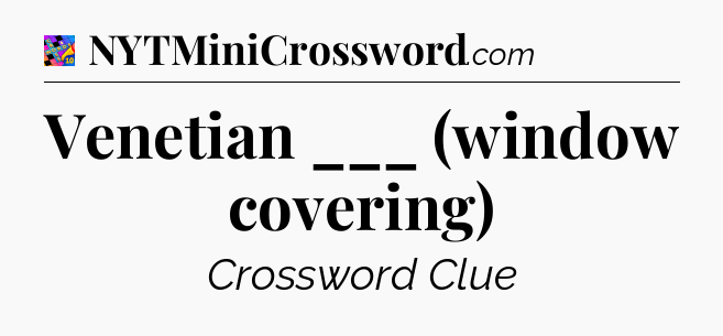Venetian ___ (window covering) Crossword Clue