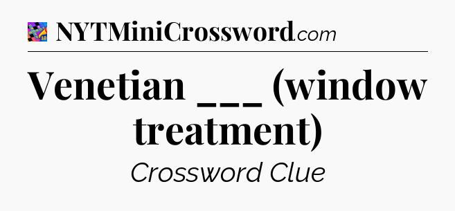 Venetian ___ (window treatment) Crossword Clue