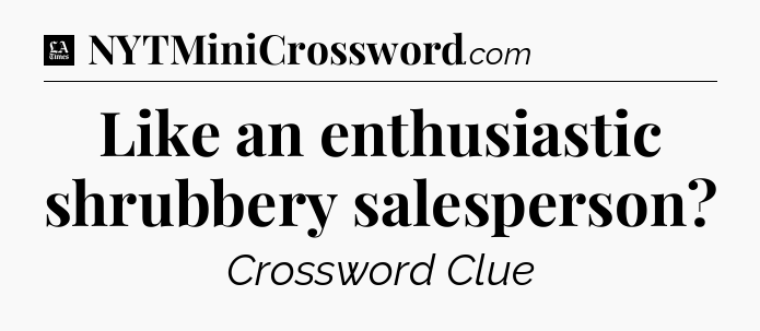 Like an enthusiastic shrubbery salesperson - LA Times Crossword