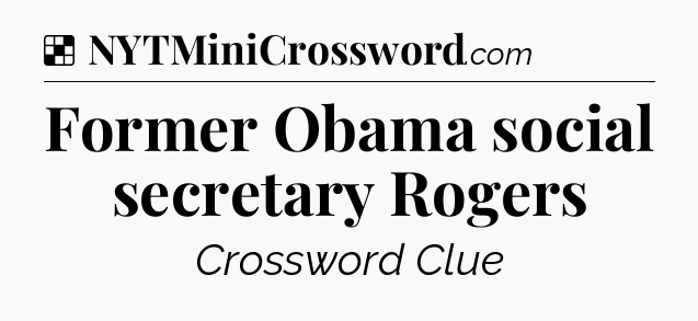 Solution: Former Obama social secretary Rogers - NYT Crossword
