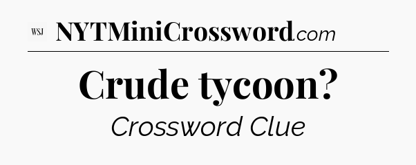 Crude tycoon - WSJ Crossword