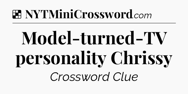 Solution: Model-turned-TV personality Chrissy - NYT Crossword