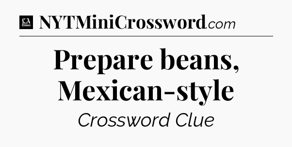 Prepare beans, Mexican-style - LA Times Crossword