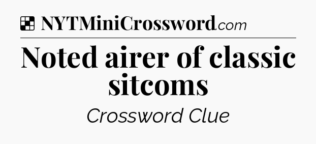 Solution: Noted airer of classic sitcoms - NYT Crossword