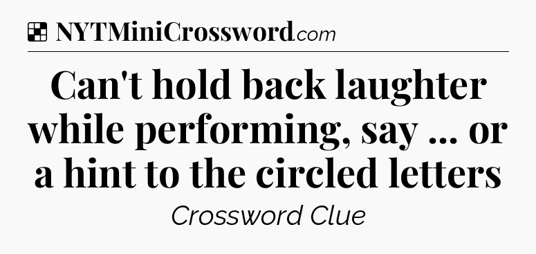 Solution: Can't hold back laughter while performing, say ... or a hint to the circled letters - NYT Crossword