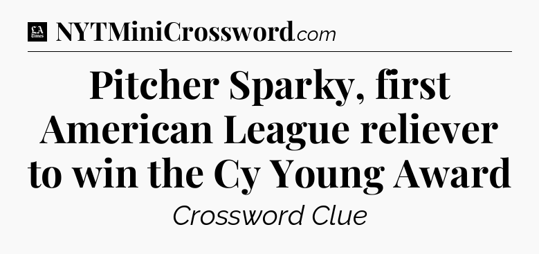 Pitcher Sparky, first American League reliever to win the Cy Young Award - LA Times Crossword