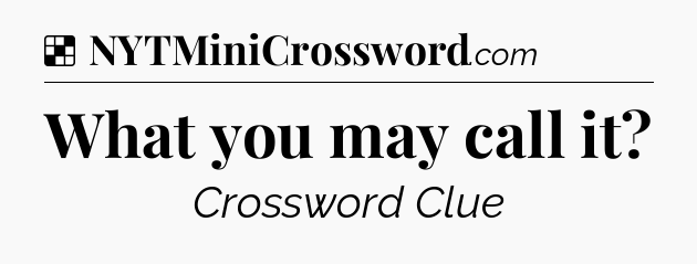 Solution: What you may call it - NYT Crossword