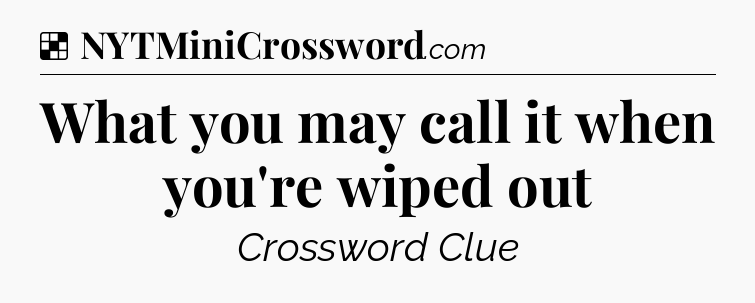 Solution: What you may call it when you're wiped out - NYT Crossword