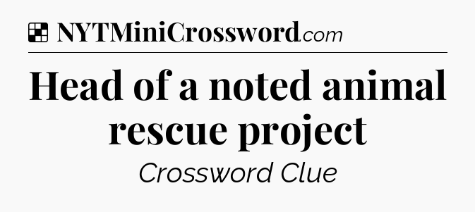 Solution: Head of a noted animal rescue project - NYT Crossword