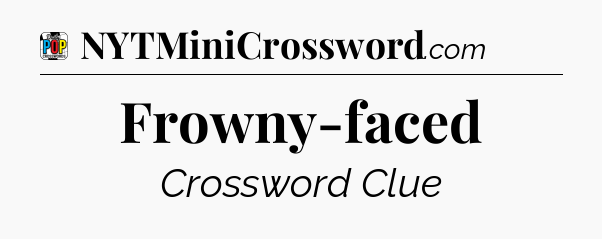 Frowny-faced Crossword Clue