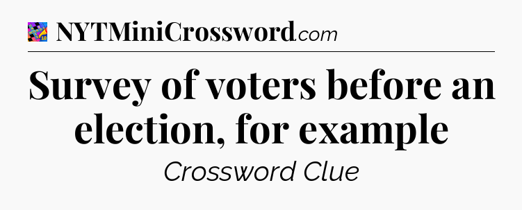 Survey of voters before an election, for example Crossword Clue