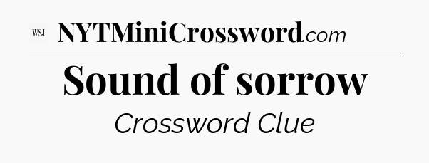 Sound of sorrow - WSJ Crossword