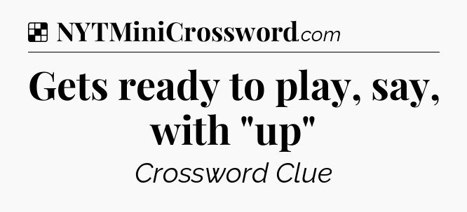 Solution: Gets ready to play, say, with 
