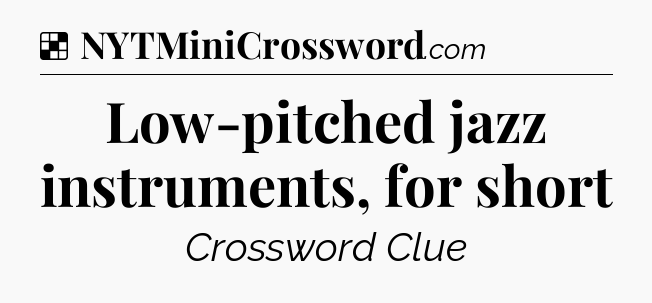 Low-pitched jazz instruments, for short NYT Crossword
