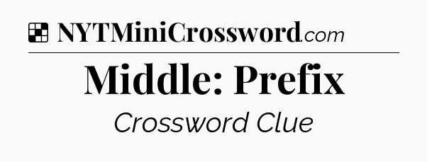Solution: Middle: Prefix - NYT Crossword