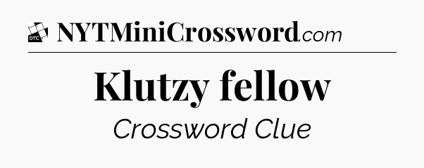 Klutzy fellow - Daily Themed Classic Crossword