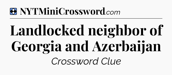 Solution: Landlocked neighbor of Georgia and Azerbaijan - NYT Mini Crossword