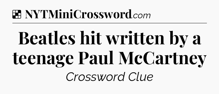 Solution: Beatles hit written by a teenage Paul McCartney - NYT Crossword