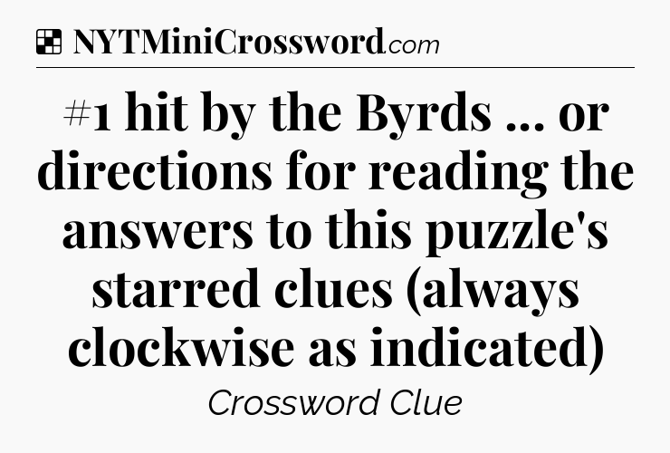 Solution: #1 hit by the Byrds ... or directions for reading the answers to this puzzle's starred clues (always clockwise as indicated) - NYT Crossword