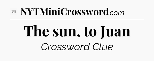 The sun, to Juan - WSJ Crossword