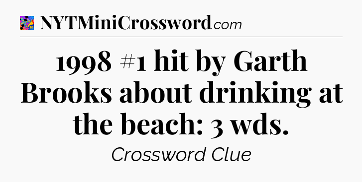 1998 #1 hit by Garth Brooks about drinking at the beach: 3 wds Crossword Clue