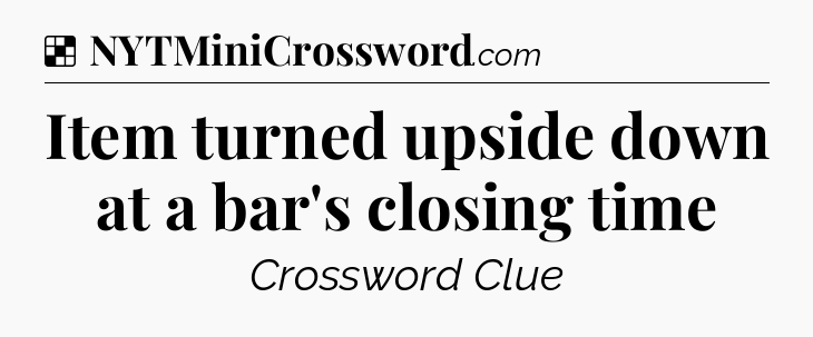 Solution: Item turned upside down at a bar's closing time - NYT Crossword