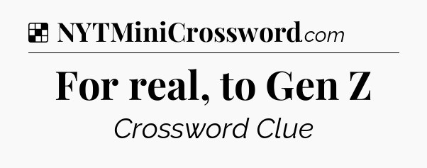 Solution: For real, to Gen Z - NYT Crossword