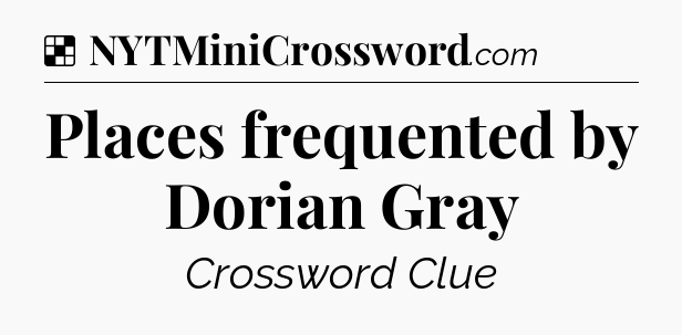 Solution: Places frequented by Dorian Gray - NYT Crossword