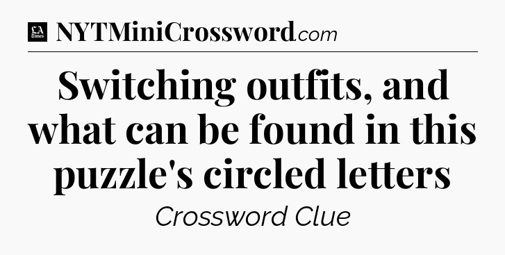 Switching outfits, and what can be found in this puzzle's circled letters - LA Times Crossword