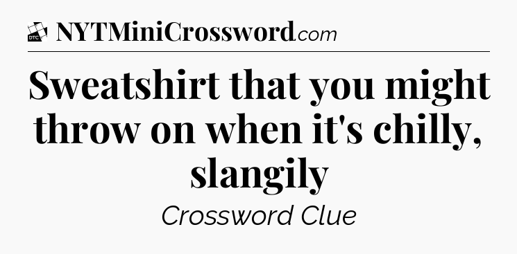Sweatshirt that you might throw on when it's chilly, slangily - Daily Themed Classic Crossword