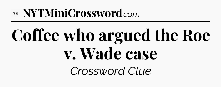 Coffee who argued the Roe v. Wade case - WSJ Crossword