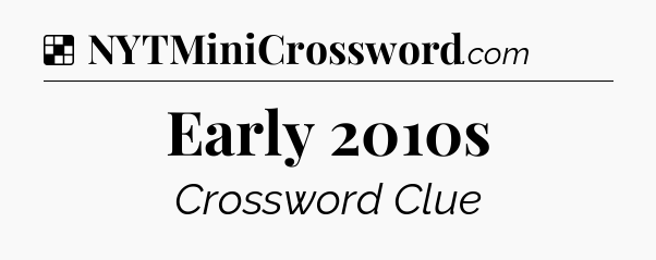 Solution: Early 2010s - NYT Crossword