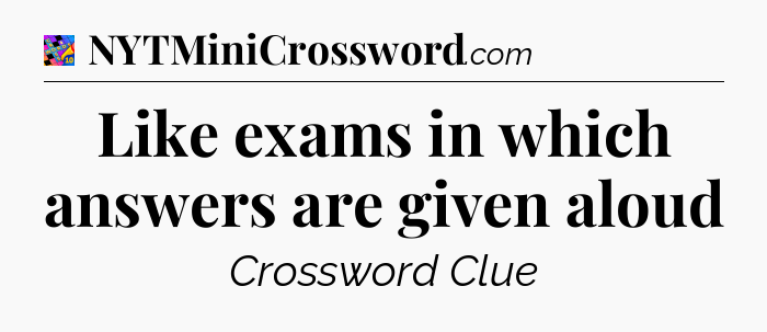 Like exams in which answers are given aloud Crossword Clue
