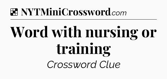 Solution: Word with nursing or training - NYT Crossword