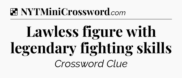 Solution: Lawless figure with legendary fighting skills - NYT Crossword