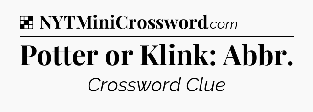 Solution: Potter or Klink: Abbr - NYT Crossword