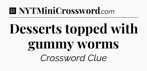 Desserts topped with gummy worms - LA Times Crossword