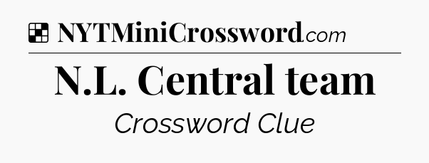 Solution: N.L. Central team - NYT Crossword