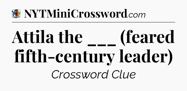 Attila the ___ (feared fifth-century leader) Crossword Clue