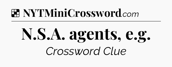 Solution: N.S.A. agents, e.g - NYT Crossword