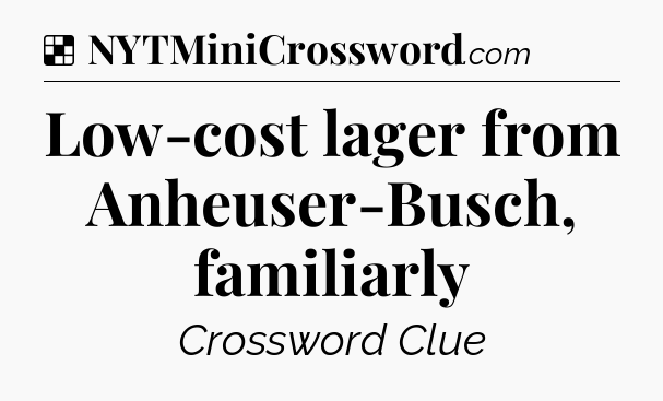 Solution: Low-cost lager from Anheuser-Busch, familiarly - NYT Crossword