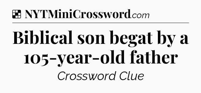 Solution: Biblical son begat by a 105-year-old father - NYT Crossword