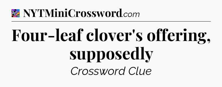Four-leaf clover's offering, supposedly Crossword Clue
