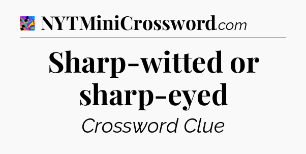 Sharp-witted or sharp-eyed Crossword Clue