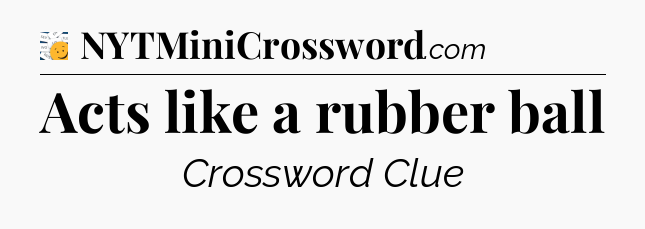 Acts like a rubber ball - 7 Little Words