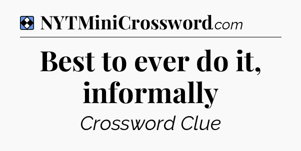 Solution: Best to ever do it, informally - NYT Mini Crossword