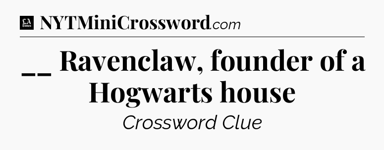 __ Ravenclaw, founder of a Hogwarts house - LA Times Crossword